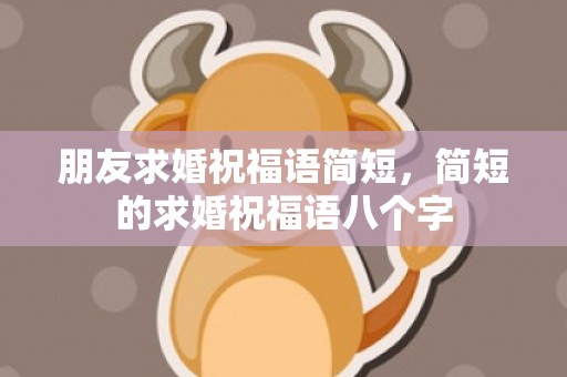 朋友求婚祝福语简短，简短的求婚祝福语八个字