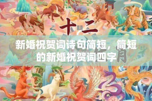 新婚祝贺词诗句简短，简短的新婚祝贺词四字
