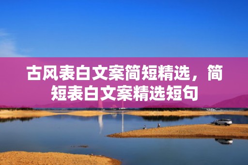 古风表白文案简短精选，简短表白文案精选短句