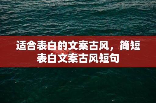 适合表白的文案古风，简短表白文案古风短句