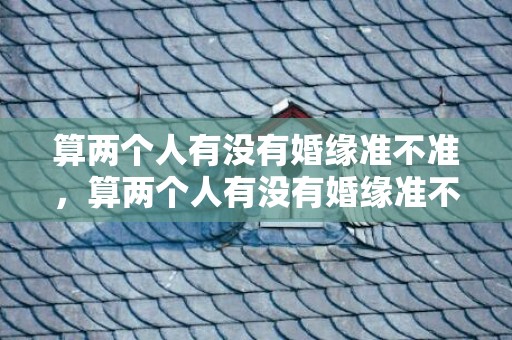 算两个人有没有婚缘准不准，算两个人有没有婚缘准不准