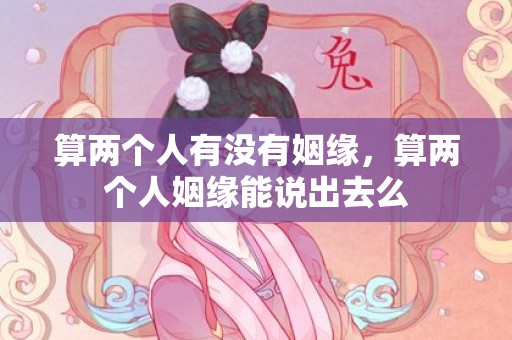 算两个人有没有姻缘，算两个人姻缘能说出去么