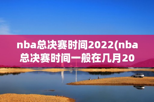 nba总决赛时间2022(nba总决赛时间一般在几月2023)