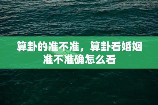 算卦的准不准，算卦看婚姻准不准确怎么看