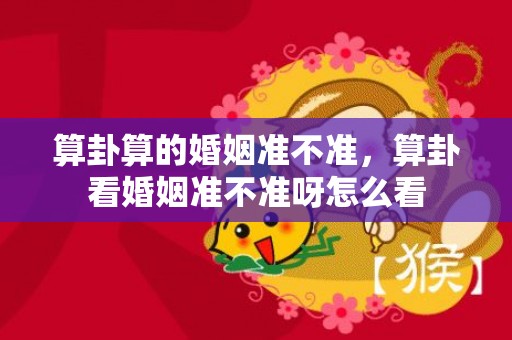 算卦算的婚姻准不准，算卦看婚姻准不准呀怎么看