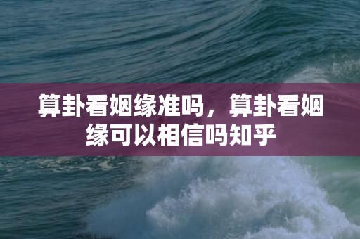 算卦看姻缘准吗，算卦看姻缘可以相信吗知乎