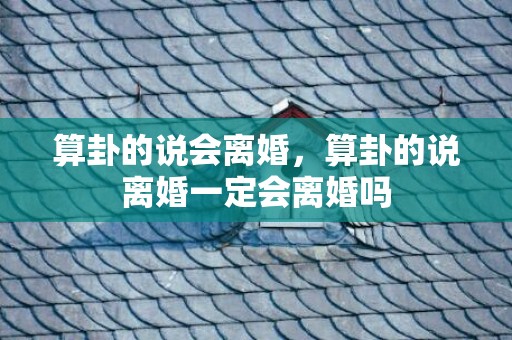 算卦的说会离婚，算卦的说离婚一定会离婚吗