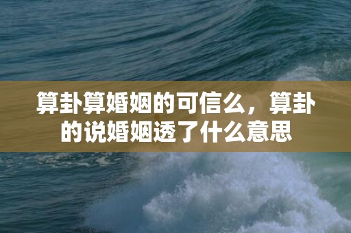 算卦算婚姻的可信么，算卦的说婚姻透了什么意思