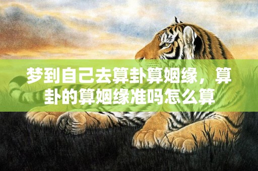 梦到自己去算卦算姻缘，算卦的算姻缘准吗怎么算