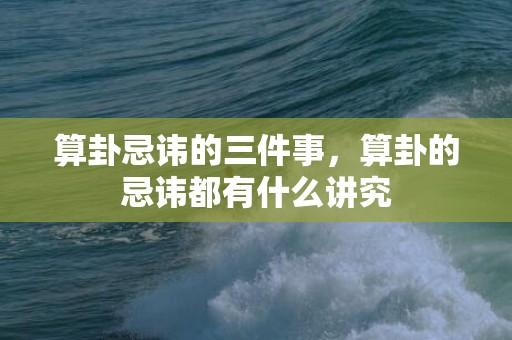 算卦忌讳的三件事，算卦的忌讳都有什么讲究