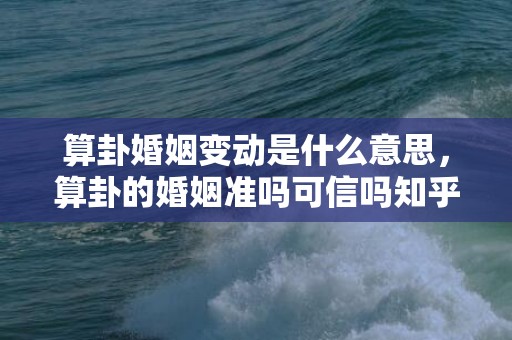 算卦婚姻变动是什么意思，算卦的婚姻准吗可信吗知乎