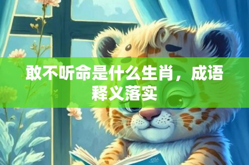 敢不听命是什么生肖，成语释义落实
