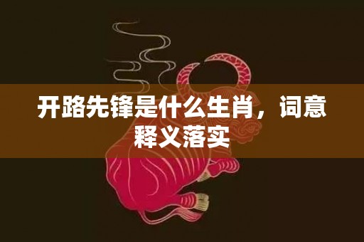 开路先锋是什么生肖，词意释义落实