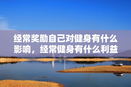 经常奖励自己对健身有什么影响，经常健身有什么利益