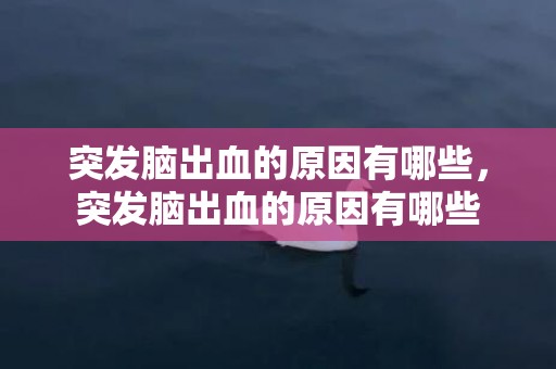 突发脑出血的原因有哪些，突发脑出血的原因有哪些