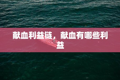 献血利益链，献血有哪些利益
