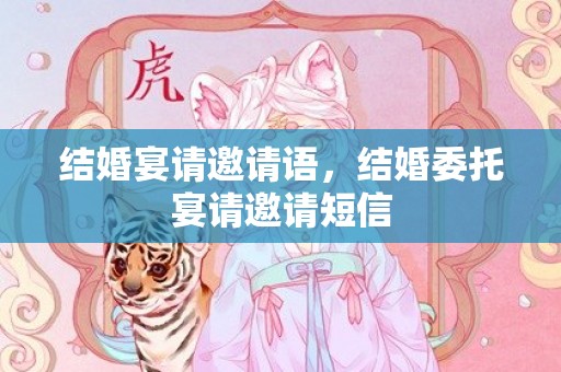 结婚宴请邀请语，结婚委托宴请邀请短信