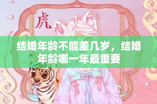 结婚年龄不能差几岁，结婚年龄哪一年最重要