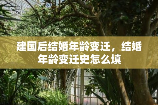建国后结婚年龄变迁，结婚年龄变迁史怎么填