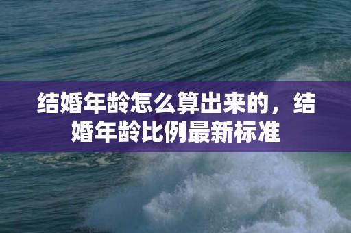 结婚年龄怎么算出来的，结婚年龄比例最新标准
