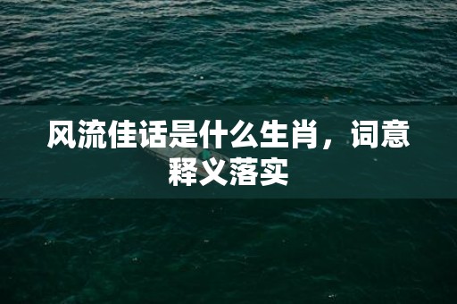 风流佳话是什么生肖，词意释义落实