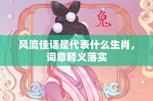 风流佳话是代表什么生肖，词意释义落实