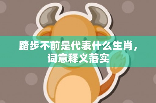 踏步不前是代表什么生肖，词意释义落实