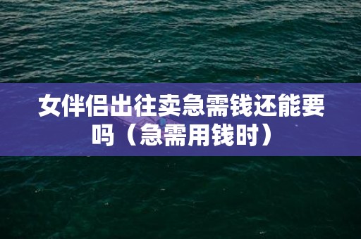 女伴侣出往卖急需钱还能要吗（急需用钱时）