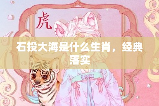 石投大海是什么生肖，经典落实