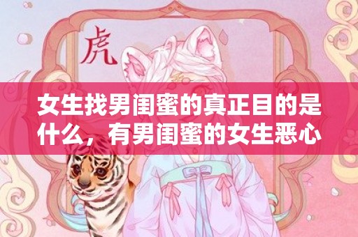 女生找男闺蜜的真正目的是什么，有男闺蜜的女生恶心吗（男闺蜜到底有多恶心）