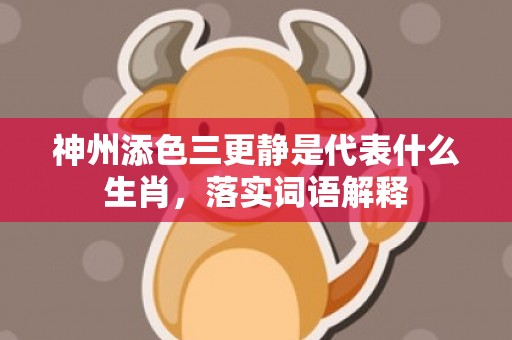 神州添色三更静是代表什么生肖，落实词语解释