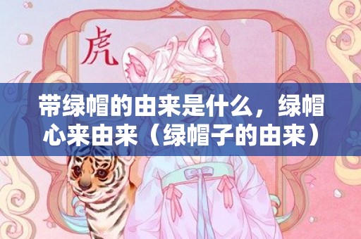 带绿帽的由来是什么，绿帽心来由来（绿帽子的由来）
