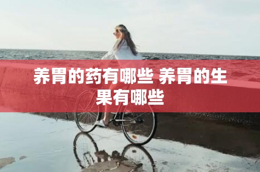 养胃的药有哪些 养胃的生果有哪些