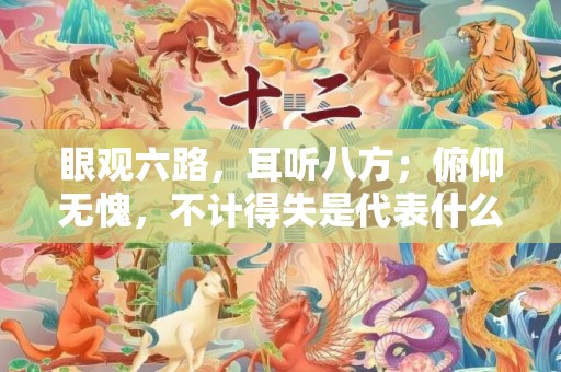 眼观六路，耳听八方；俯仰无愧，不计得失是代表什么生肖，词语落实解释
