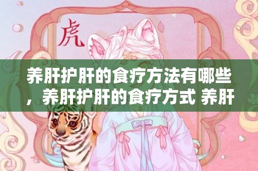 养肝护肝的食疗方法有哪些，养肝护肝的食疗方式 养肝护肝的食疗方式
