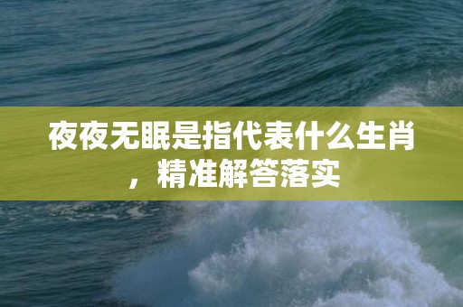 夜夜无眠是指代表什么生肖，精准解答落实