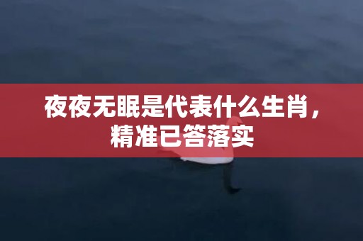 夜夜无眠是代表什么生肖，精准已答落实