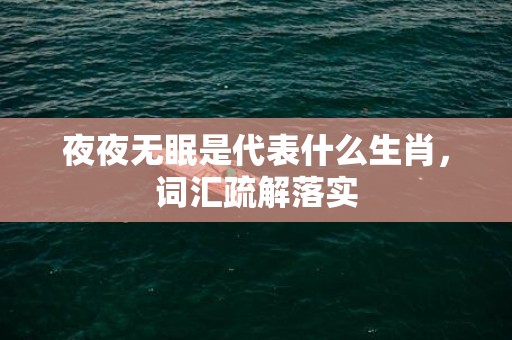 夜夜无眠是代表什么生肖，词汇疏解落实