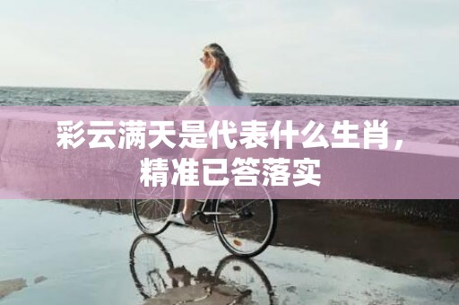彩云满天是代表什么生肖，精准已答落实