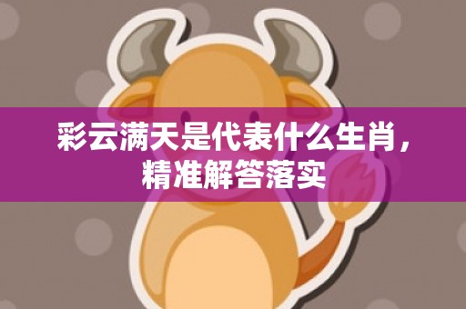 彩云满天是代表什么生肖，精准解答落实