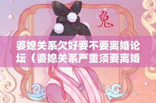 婆媳关系欠好要不要离婚论坛（婆媳关系严重须要离婚吗）