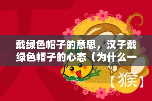 戴绿色帽子的意思，汉子戴绿色帽子的心态（为什么一向戴着绿色的帽子）