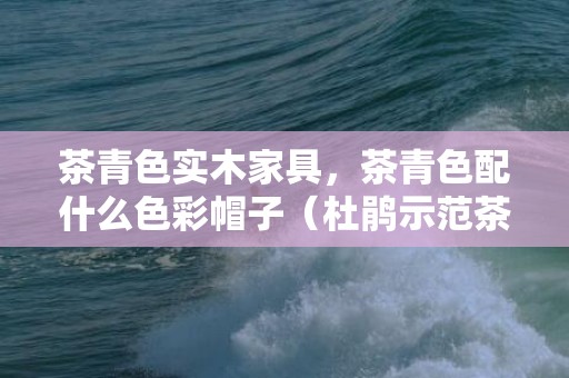 茶青色实木家具，茶青色配什么色彩帽子（杜鹃示范茶青色风衣穿搭）