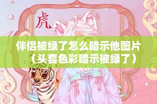 伴侣被绿了怎么暗示他图片（头套色彩暗示被绿了）
