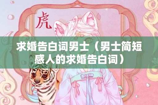 求婚告白词男士（男士简短感人的求婚告白词）