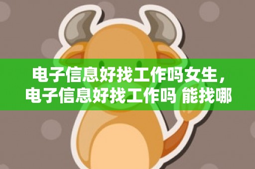 电子信息好找工作吗女生，电子信息好找工作吗 能找哪些工作