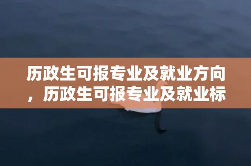 历政生可报专业及就业方向，历政生可报专业及就业标的目的 哪些专业比拟吃喷鼻