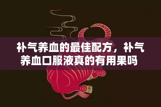 补气养血的最佳配方，补气养血口服液真的有用果吗 补气养血口服液真的有用果吗