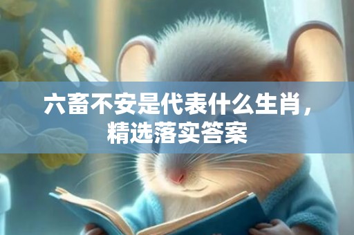 六畜不安是代表什么生肖，精选落实答案