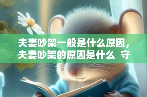 夫妻吵架一般是什么原因，夫妻吵架的原因是什么  守护4个规则不让婚姻亮红灯 夫妻经常为一点小事吵架是什么原因